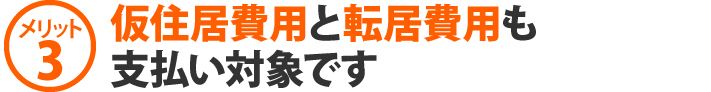 メリット3、仮住居費用と転居費用も支払い対象です
