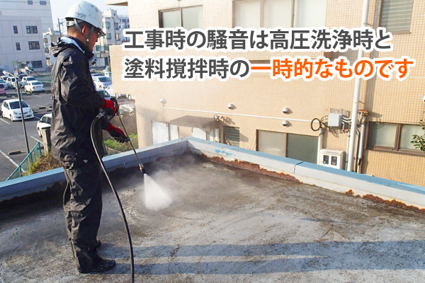 工事時の騒音は、高圧洗浄時と塗料撹拌時の一時的なものです