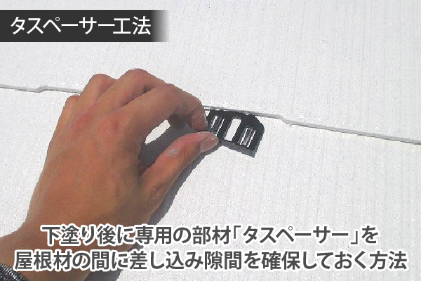 タスペーサー工法 下塗り後に専用の部材「タスペーサー」を屋根材の間に差し込み隙間を確保しておく方法